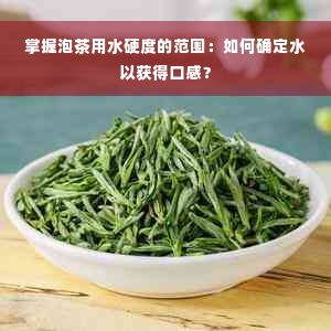 掌握泡茶用水硬度的范围：如何确定水以获得口感？