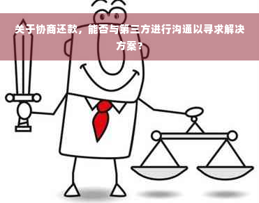 关于协商还款，能否与第三方进行沟通以寻求解决方案？