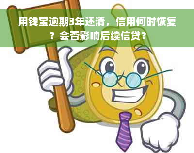 用钱宝逾期3年还清，信用何时恢复？会否影响后续信贷？