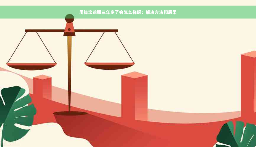 用钱宝逾期三年多了会怎么样呀：解决方法和后果