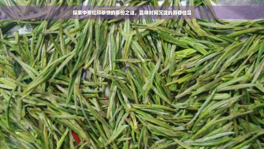 探索中茶红印茶饼的年份之谜，品味时间沉淀的醇香佳品