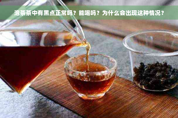 泡茶茶中有黑点正常吗？能喝吗？为什么会出现这种情况？