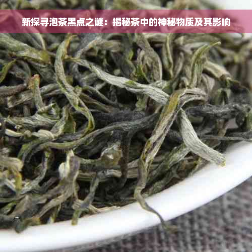 新探寻泡茶黑点之谜：揭秘茶中的神秘物质及其影响