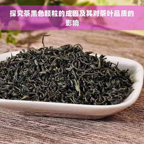 探究茶黑色颗粒的成因及其对茶叶品质的影响