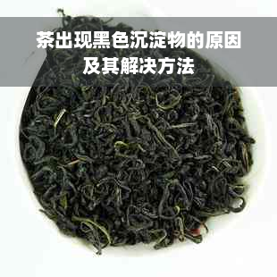 茶出现黑色沉淀物的原因及其解决方法