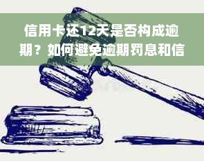 信用卡还12天是否构成逾期？如何避免逾期罚息和信用损失？