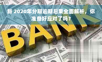 新 2020年分期逾期后果全面解析，你准备好应对了吗？