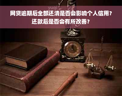 网贷逾期后全部还清是否会影响个人信用？还款后是否会有所改善？