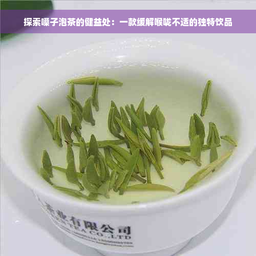 探索嗓子泡茶的健益处：一款缓解喉咙不适的独特饮品