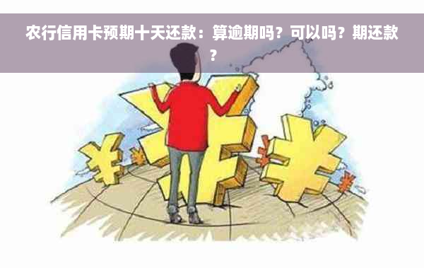 农行信用卡预期十天还款：算逾期吗？可以吗？期还款？