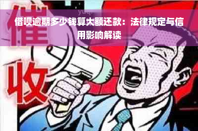 借呗逾期多少钱算大额还款：法律规定与信用影响解读