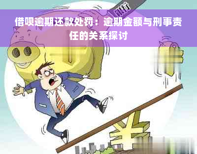 借呗逾期还款处罚：逾期金额与刑事责任的关系探讨