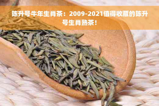 陈升号牛年生肖茶：2009-2021值得收藏的陈升号生肖熟茶！