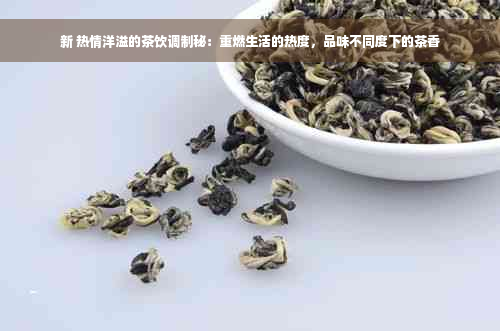 新 热情洋溢的茶饮调制秘：重燃生活的热度，品味不同度下的茶香