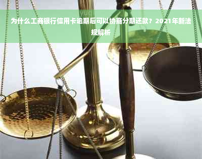 为什么工商银行信用卡逾期后可以协商分期还款？2021年新法规解析