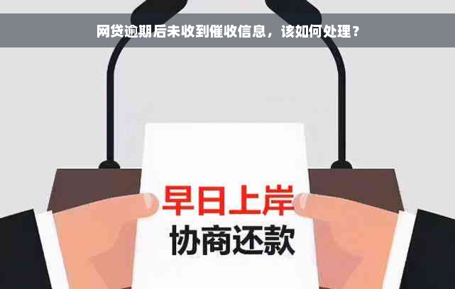 网贷逾期后未收到催收信息，该如何处理？