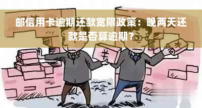 邮信用卡逾期还款宽限政策：晚两天还款是否算逾期？