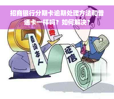 招商银行分期卡逾期处理方法和普通卡一样吗？如何解决？