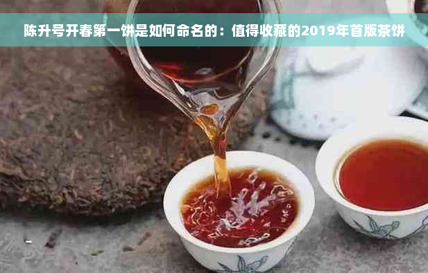 陈升号开春之一饼是如何命名的：值得收藏的2019年首版茶饼