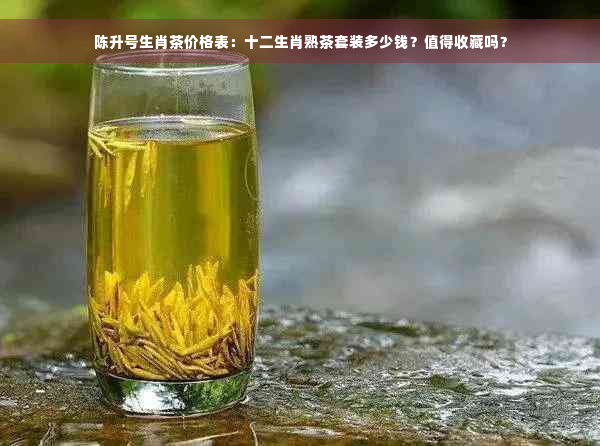 陈升号生肖茶价格表：十二生肖熟茶套装多少钱？值得收藏吗？