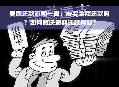 美团还款逾期一周，需要全额还款吗？如何解决逾期还款问题？