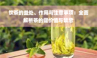 饮茶的益处、作用与注意事项：全面解析茶的健价值与禁忌