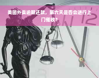 美团外卖逾期还款，第六天是否会进行上门催收？