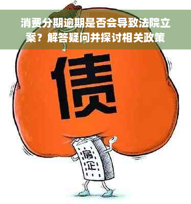 消费分期逾期是否会导致法院立案？解答疑问并探讨相关政策