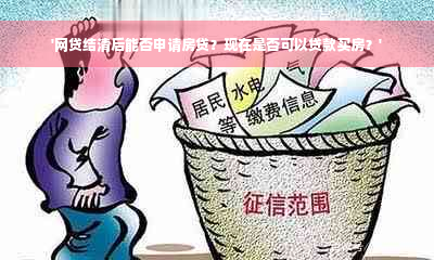 '网贷结清后能否申请房贷？现在是否可以贷款买房？'