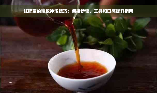 红碎茶的精致冲泡技巧：包括步骤、工具和口感提升指南