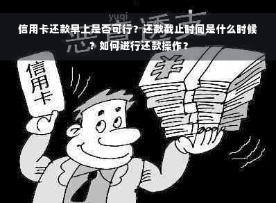 信用卡还款早上是否可行？还款截止时间是什么时候？如何进行还款操作？