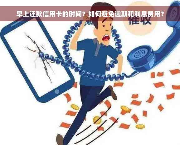 早上还款信用卡的时间？如何避免逾期和利息费用？