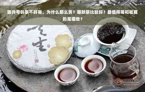 陈升号的茶不好喝，为什么那么贵？哪款茶比较好？最值得喝和收藏的是哪些？