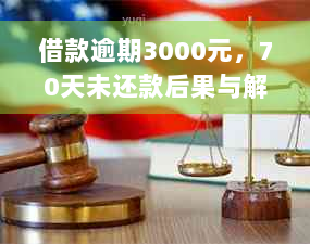 借款逾期3000元，70天未还款后果与解决办法