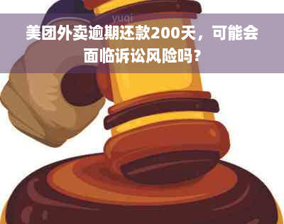 美团外卖逾期还款200天，可能会面临诉讼风险吗？