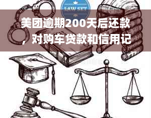 美团逾期200天后还款，对购车贷款和信用记录的影响及解决方案