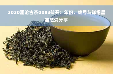 2020澜沧古茶0083砖开：年份、编号与详细品尝感受分享