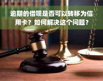 逾期的借呗是否可以转移为信用卡？如何解决这个问题？