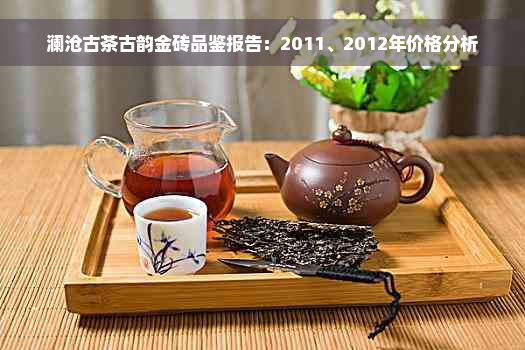 澜沧古茶古韵金砖品鉴报告：2011、2012年价格分析