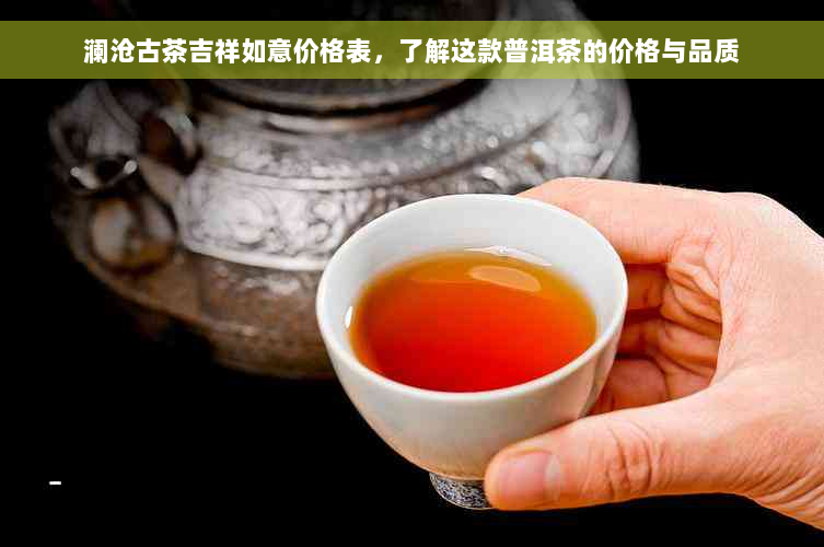 澜沧古茶吉祥如意价格表，了解这款普洱茶的价格与品质