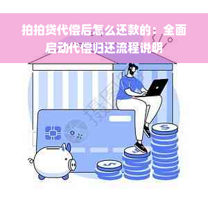 拍拍贷代偿后怎么还款的：全面启动代偿归还流程说明