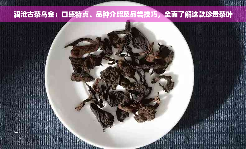 澜沧古茶乌金：口感特点、品种介绍及品尝技巧，全面了解这款珍贵茶叶