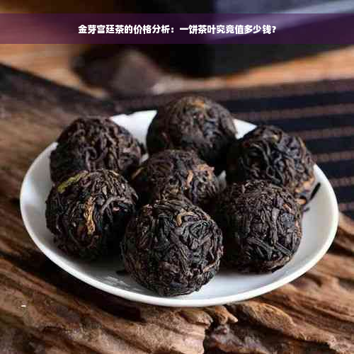 金芽宫廷茶的价格分析：一饼茶叶究竟值多少钱？