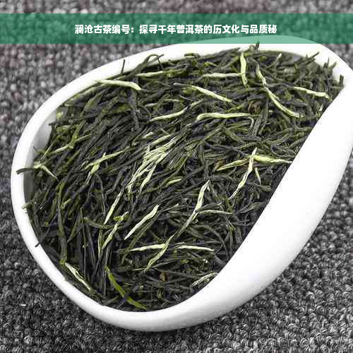 澜沧古茶编号：探寻千年普洱茶的历文化与品质秘