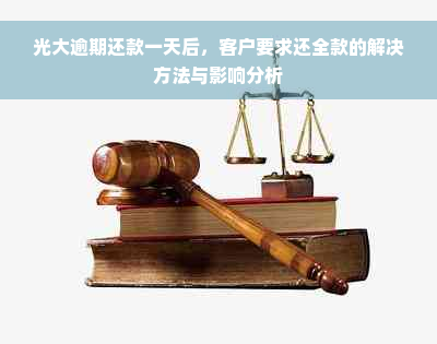 光大逾期还款一天后，客户要求还全款的解决方法与影响分析