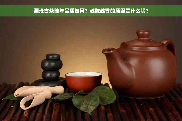 澜沧古茶陈年品质如何？越陈越香的原因是什么呢？