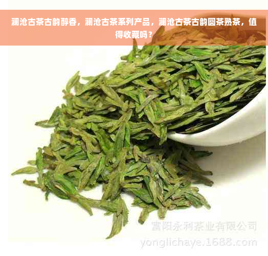 澜沧古茶古韵醇香，澜沧古茶系列产品，澜沧古茶古韵圆茶熟茶，值得收藏吗？