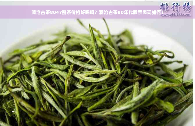 澜沧古茶8047熟茶价格好喝吗？澜沧古茶80年代股票表现如何？