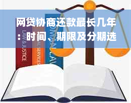 网贷协商还款最长几年：时间、期限及分期选择