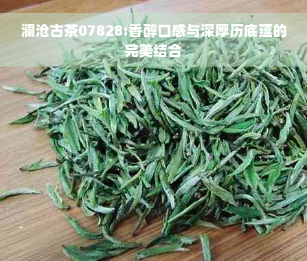 澜沧古茶07828:香醇口感与深厚历底蕴的完美结合